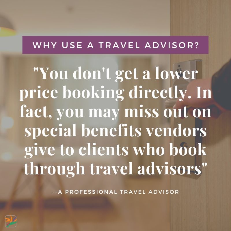 Why Use a travel advisor? You don't get a lower price booking directly. In fact, you may miss out on the special benefits vendors & hoteliers give clients who book through travel advisors.