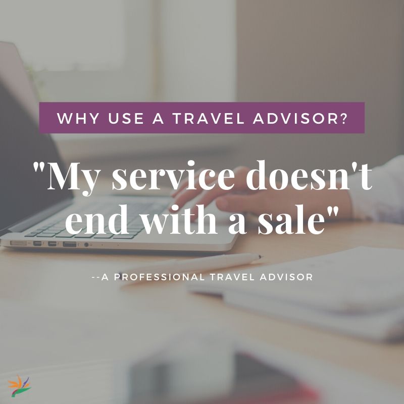 Why Use a travel advisor? My service doesn't end with the sale.