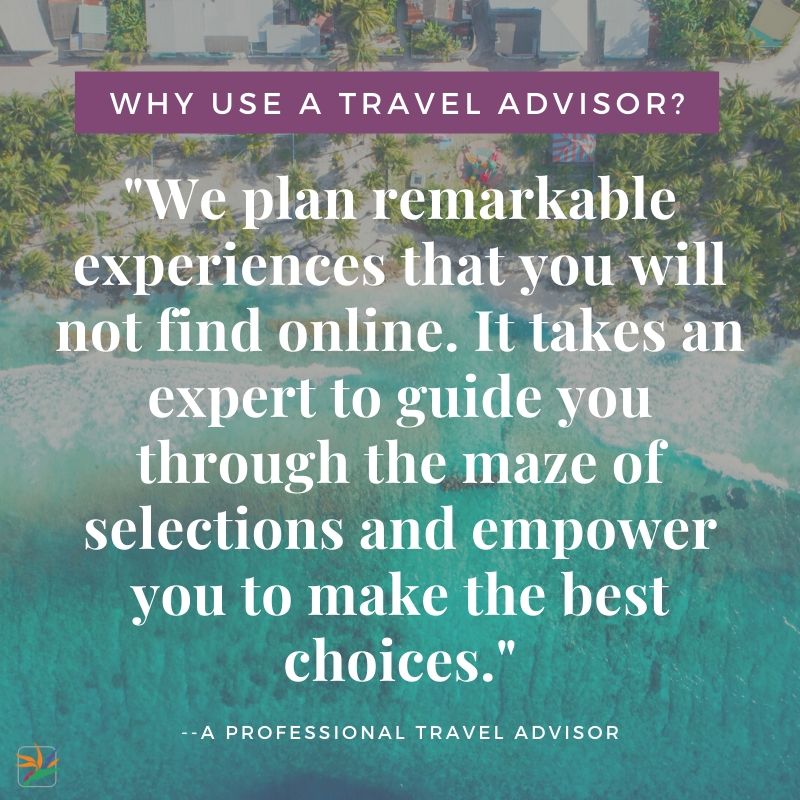 Why Should you use a travel advisor? We plan remarkable experiences that you will not find online. It takes a expert to guide you through the maze of selections and empower you to make the best choices.